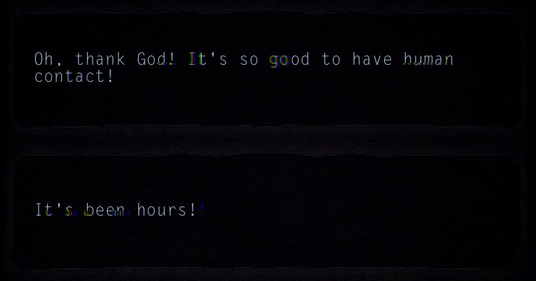 A screenshot from Lifeline with a glitch effect applied to it. The text reads, 'Oh, thank God! It's so good to have human contact! It's been hours!'